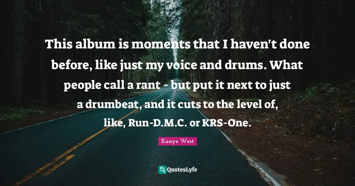 This album is moments that I haven't done before, like just my voice and drums. What people call a rant - but put it next to just a drumbeat, and it cuts to the level of, like, Run-D.M.C. or KRS-One.
