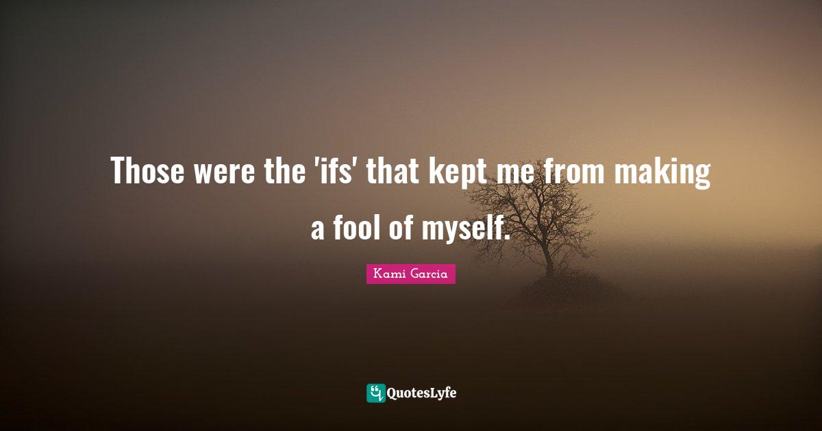 Those were the 'ifs' that kept me from making a fool of myself.