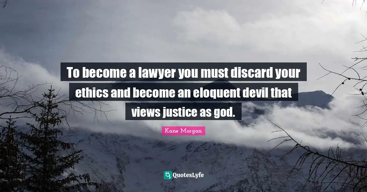 Eloquent Quotes: "To become a lawyer you must discard your ethics and become an eloquent devil that views justice as god."