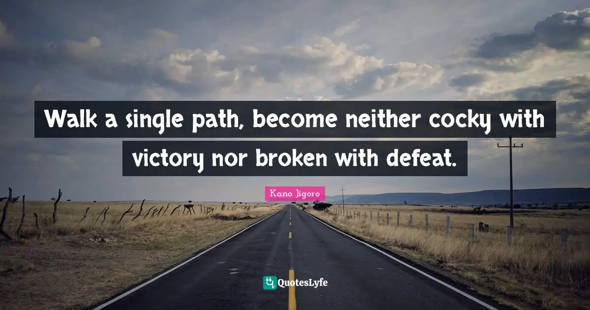 Victory Quotes: "Walk a single path, become neither cocky with victory nor broken with defeat."