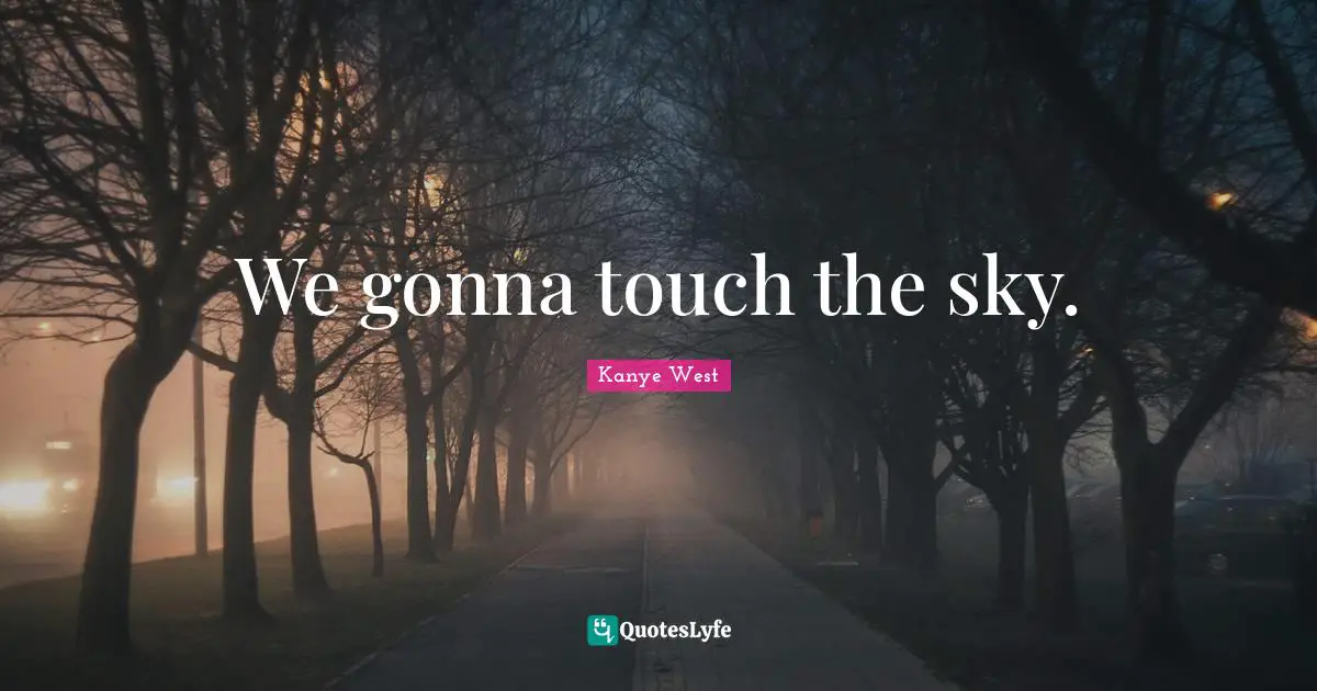 We gonna touch the sky.