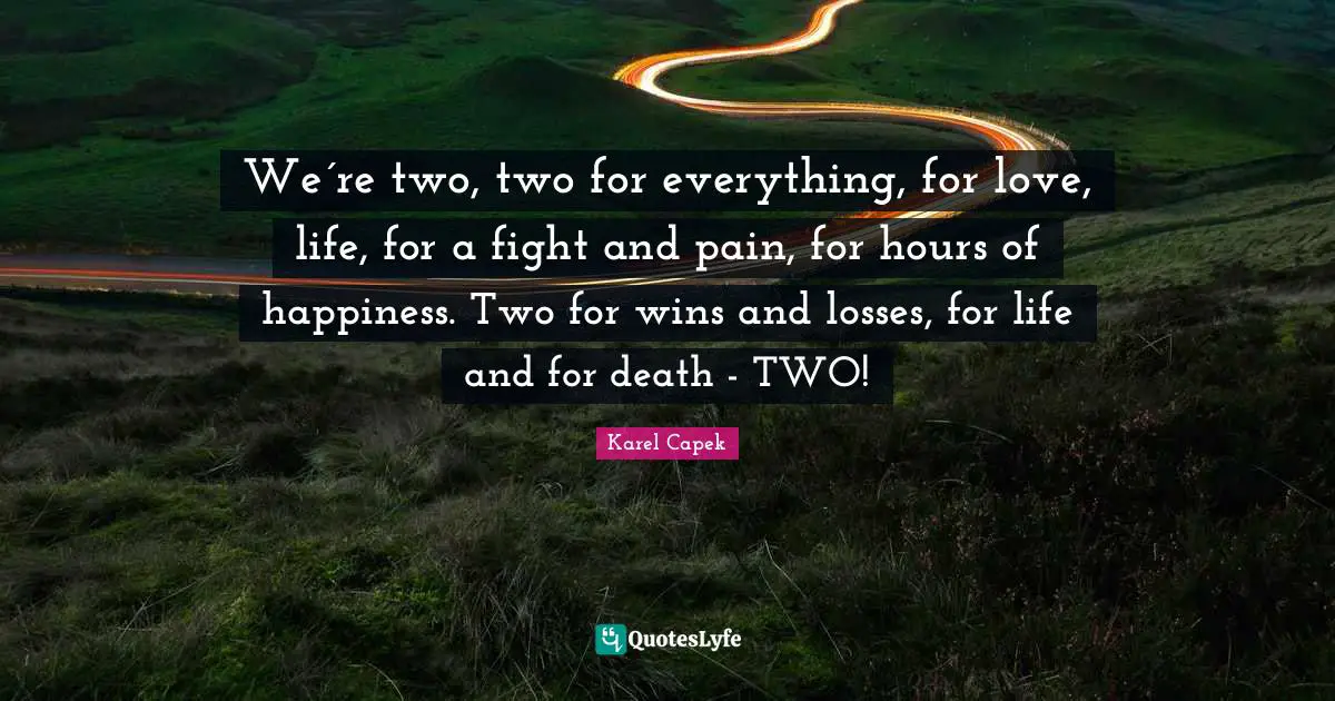 We´re two, two for everything, for love, life, for a fight and pain, for hours of happiness. Two for wins and losses, for life and for death - TWO!