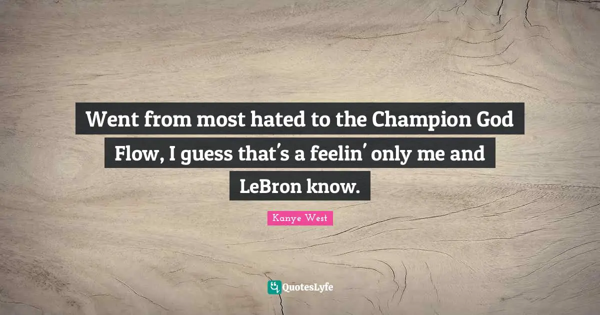Went from most hated to the Champion God Flow, I guess that's a feelin' only me and LeBron know.