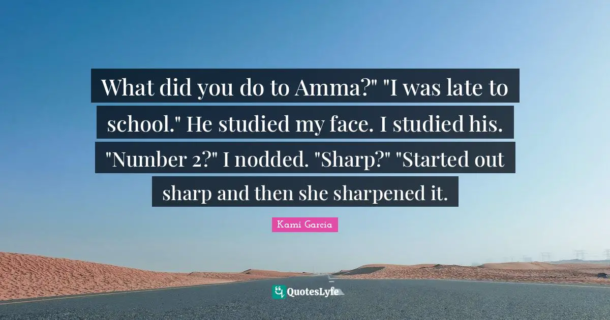 Number Quotes: "What did you do to Amma?" "I was late to school." He studied my face. I studied his. "Number 2?" I nodded. "Sharp?" "Started out sharp and then she sharpened it."