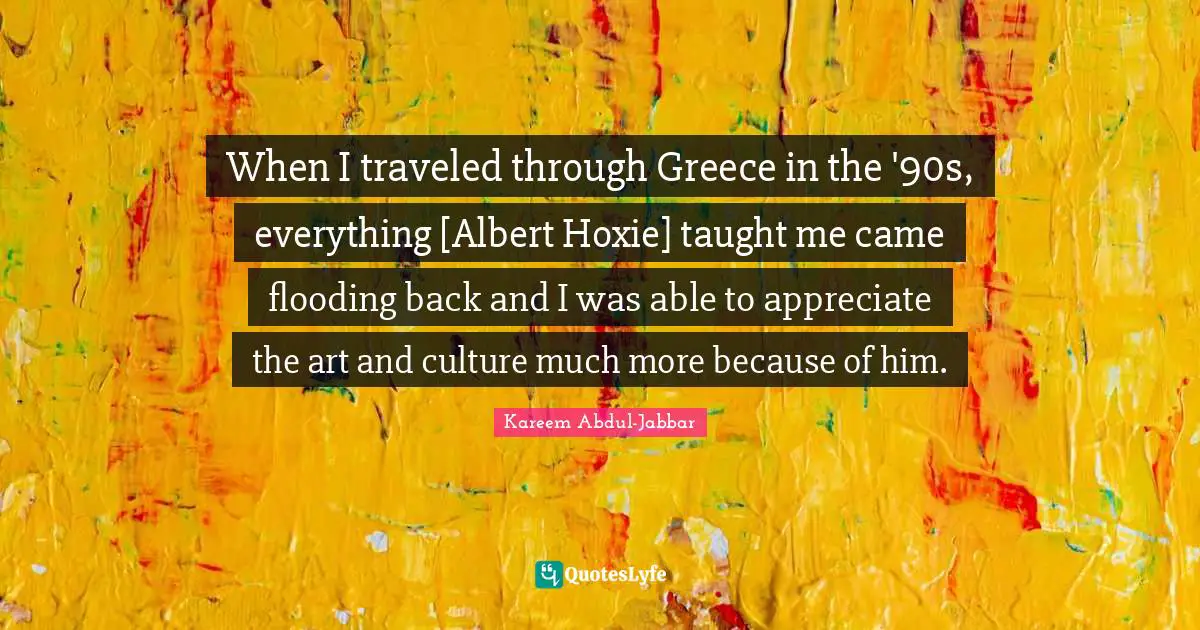 When I traveled through Greece in the '90s, everything [Albert Hoxie] taught me came flooding back and I was able to appreciate the art and culture much more because of him.