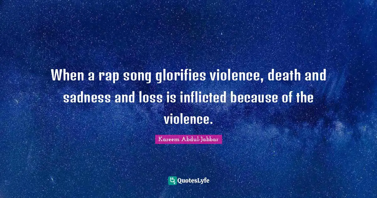 When a rap song glorifies violence, death and sadness and loss is inflicted because of the violence.