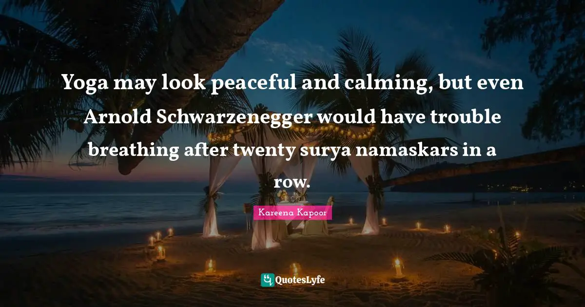 Kareena Kapoor Quotes: "Yoga may look peaceful and calming, but even Arnold Schwarzenegger would have trouble breathing after twenty surya namaskars in a row."