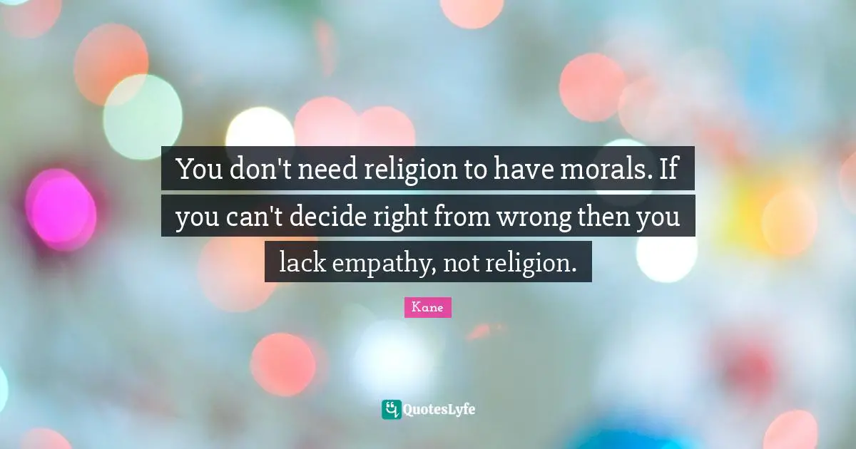 Kane Quotes: "You don't need religion to have morals. If you can't decide right from wrong then you lack empathy, not religion."