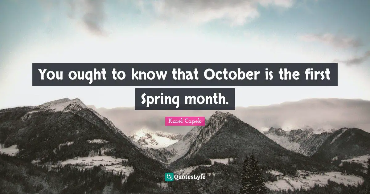 You ought to know that October is the first Spring month.