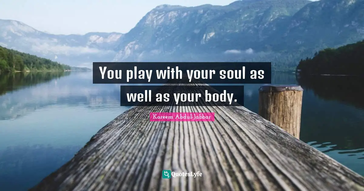 You play with your soul as well as your body.