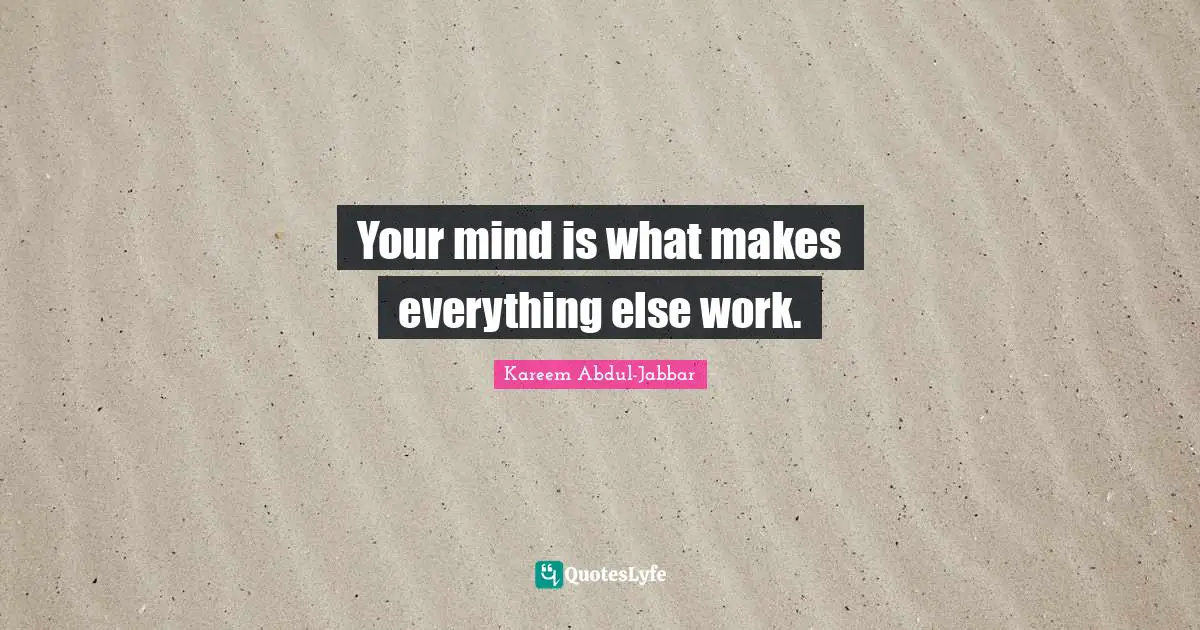 Your mind is what makes everything else work.