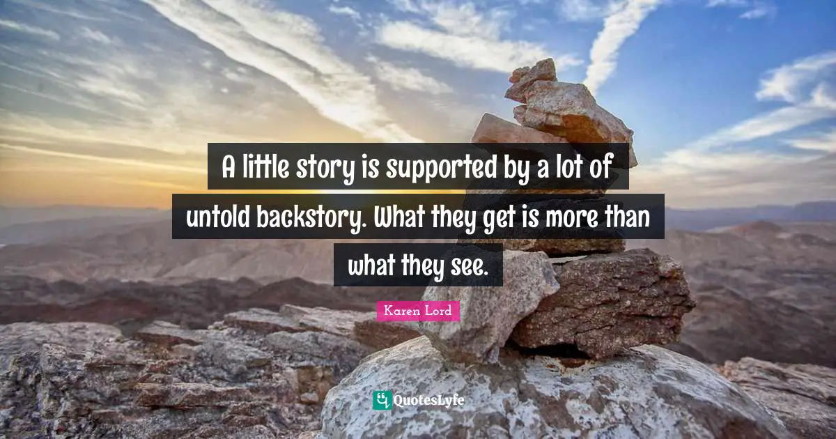 A little story is supported by a lot of untold backstory. What they get is more than what they see.
