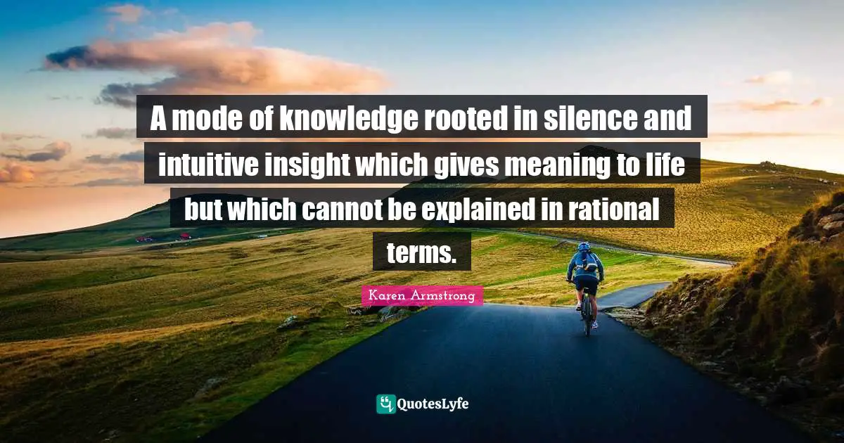 Intuitive Quotes: "A mode of knowledge rooted in silence and intuitive insight which gives meaning to life but which cannot be explained in rational terms."