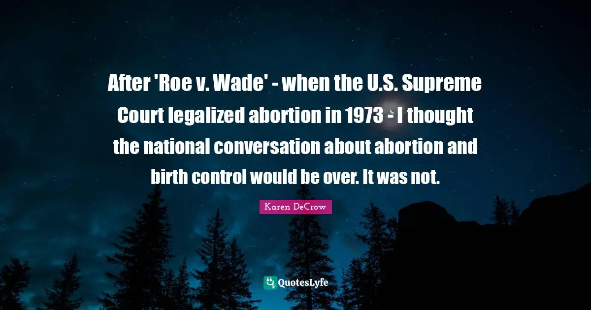 After 'Roe v. Wade' - when the U.S. Supreme Court legalized abortion in 1973 - I thought the national conversation about abortion and birth control would be over. It was not.