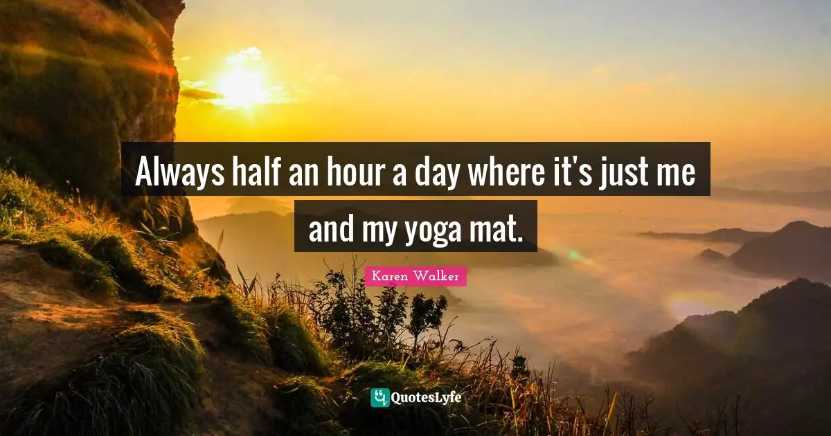 Always half an hour a day where it's just me and my yoga mat.