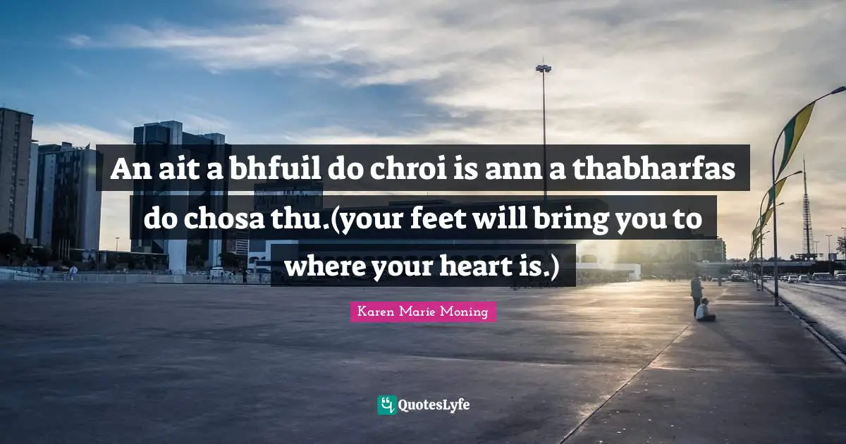 An ait a bhfuil do chroi is ann a thabharfas do chosa thu.(your feet will bring you to where your heart is.)