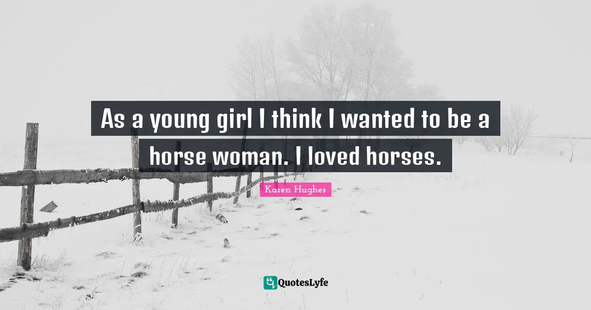 As a young girl I think I wanted to be a horse woman. I loved horses.
