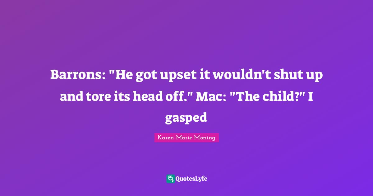 Barrons: "He got upset it wouldn't shut up and tore its head off." Mac: "The child?" I gasped
