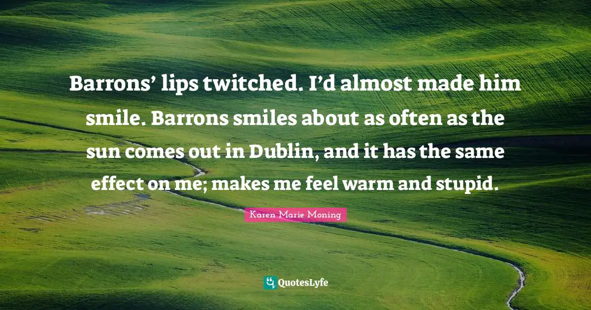 Barrons’ lips twitched. I’d almost made him smile. Barrons smiles about as often as the sun comes out in Dublin, and it has the same effect on me; makes me feel warm and stupid.
