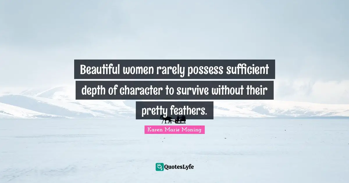 Beautiful women rarely possess sufficient depth of character to survive without their pretty feathers.