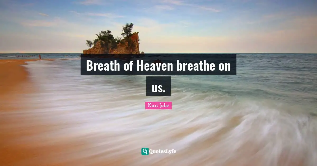 Breath of Heaven breathe on us.