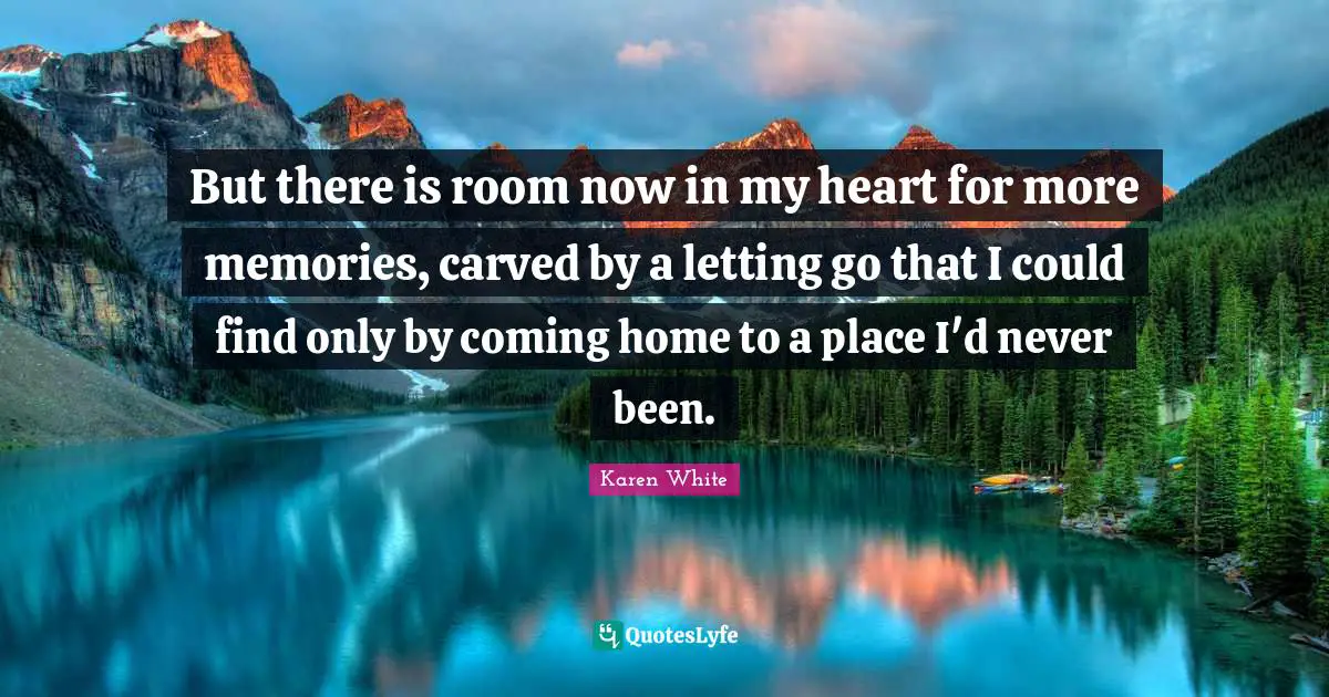 But there is room now in my heart for more memories, carved by a letting go that I could find only by coming home to a place I'd never been.