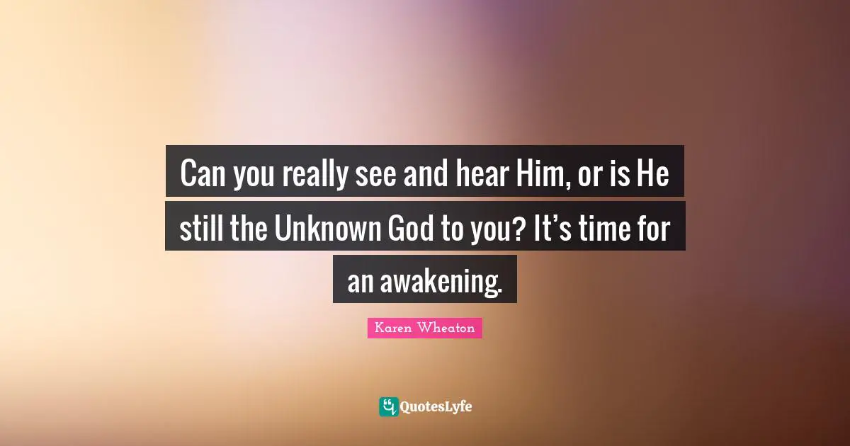 Can you really see and hear Him, or is He still the Unknown God to you? It’s time for an awakening.