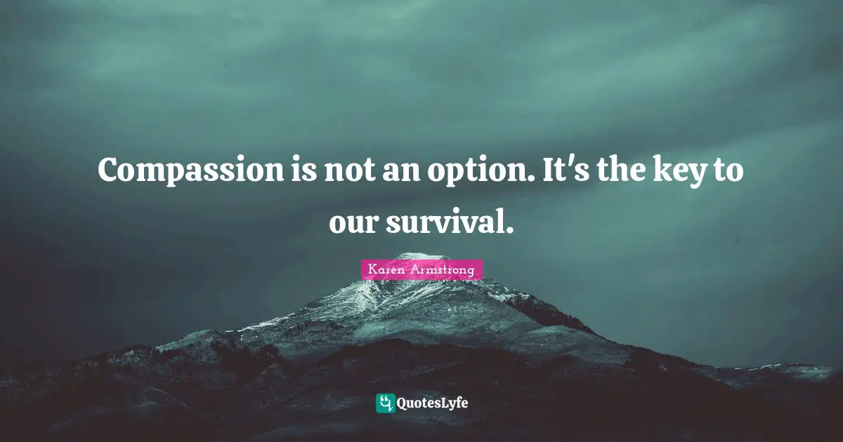 Survival Quotes: "Compassion is not an option. It's the key to our survival."