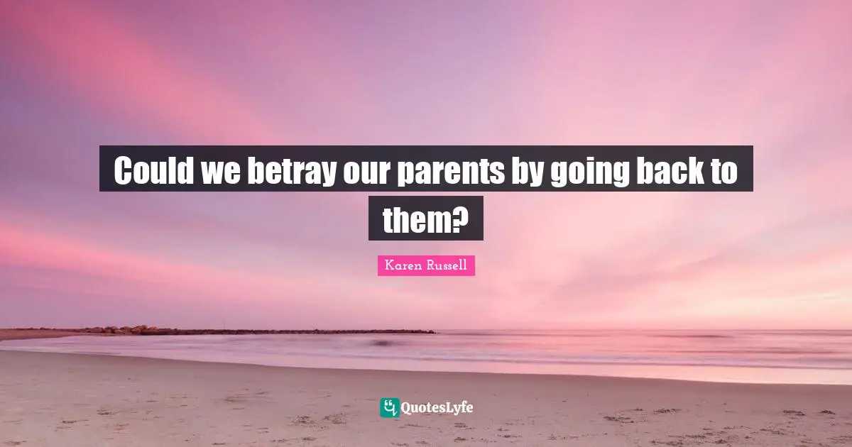Could we betray our parents by going back to them?