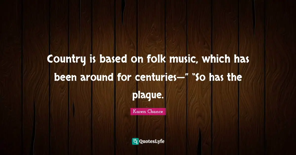 Folk Music Quotes: "Country is based on folk music, which has been around for centuries—” “So has the plague."