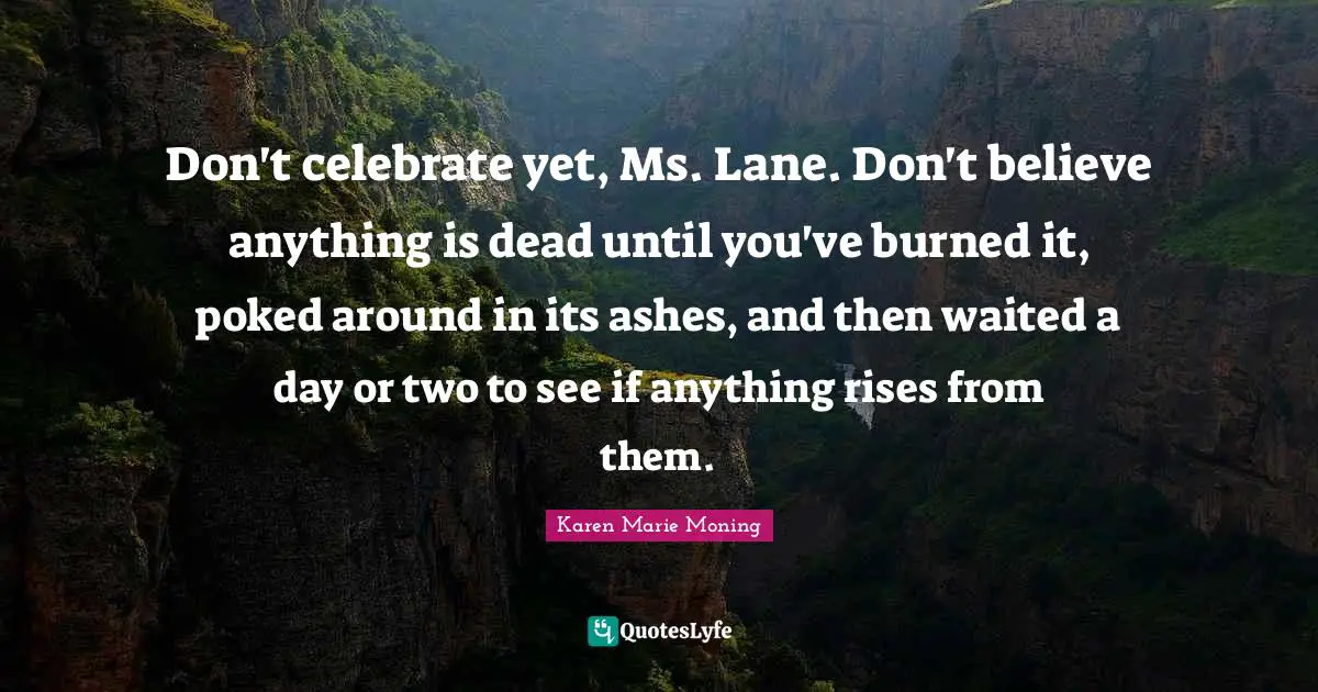 Don't celebrate yet, Ms. Lane. Don't believe anything is dead until you've burned it, poked around in its ashes, and then waited a day or two to see if anything rises from them.