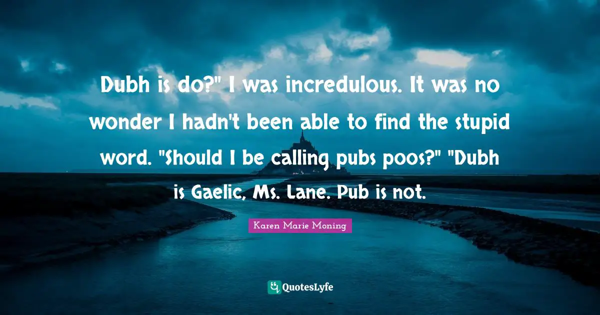 Dubh is do?" I was incredulous. It was no wonder I hadn't been able to find the stupid word. "Should I be calling pubs poos?" "Dubh is Gaelic, Ms. Lane. Pub is not.