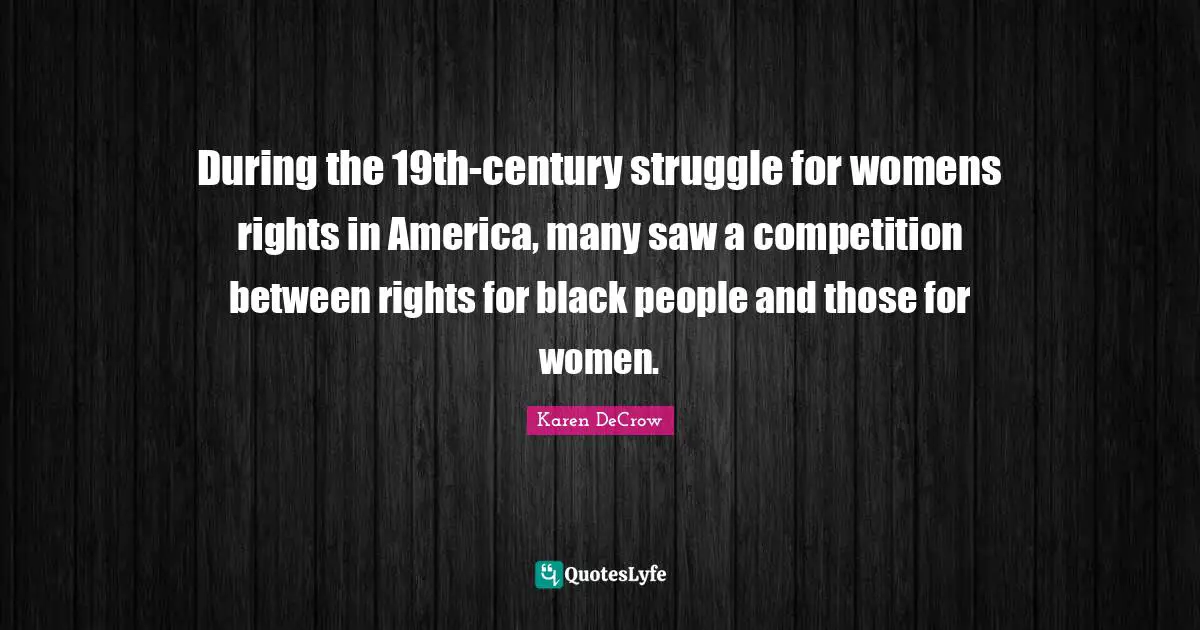 During the 19th-century struggle for womens rights in America, many saw a competition between rights for black people and those for women.