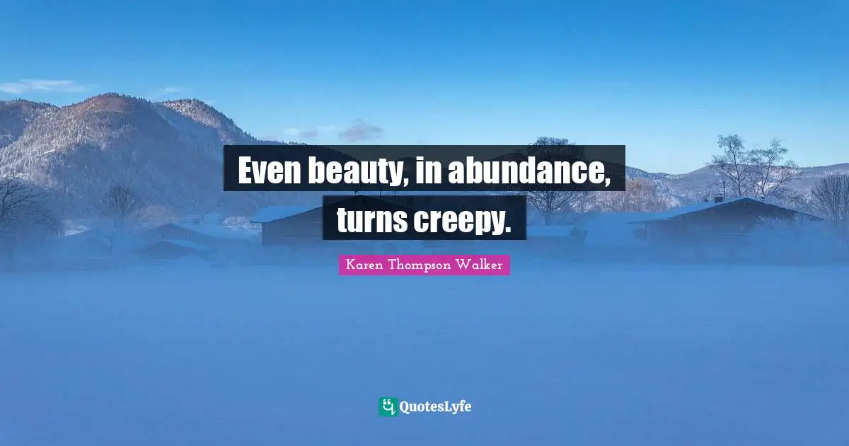 Even beauty, in abundance, turns creepy.