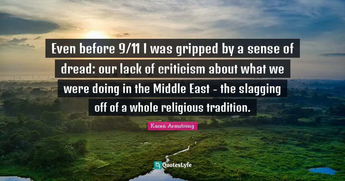 Even before 9/11 I was gripped by a sense of dread: our lack of criticism about what we were doing in the Middle East - the slagging off of a whole religious tradition.