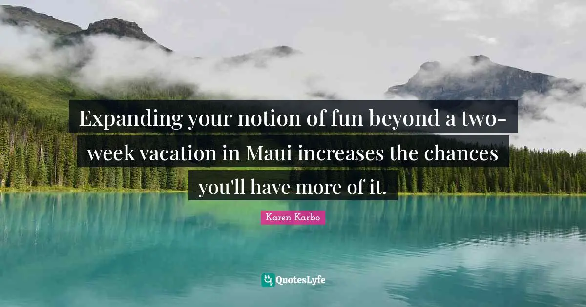 Expanding your notion of fun beyond a two-week vacation in Maui increases the chances you'll have more of it.