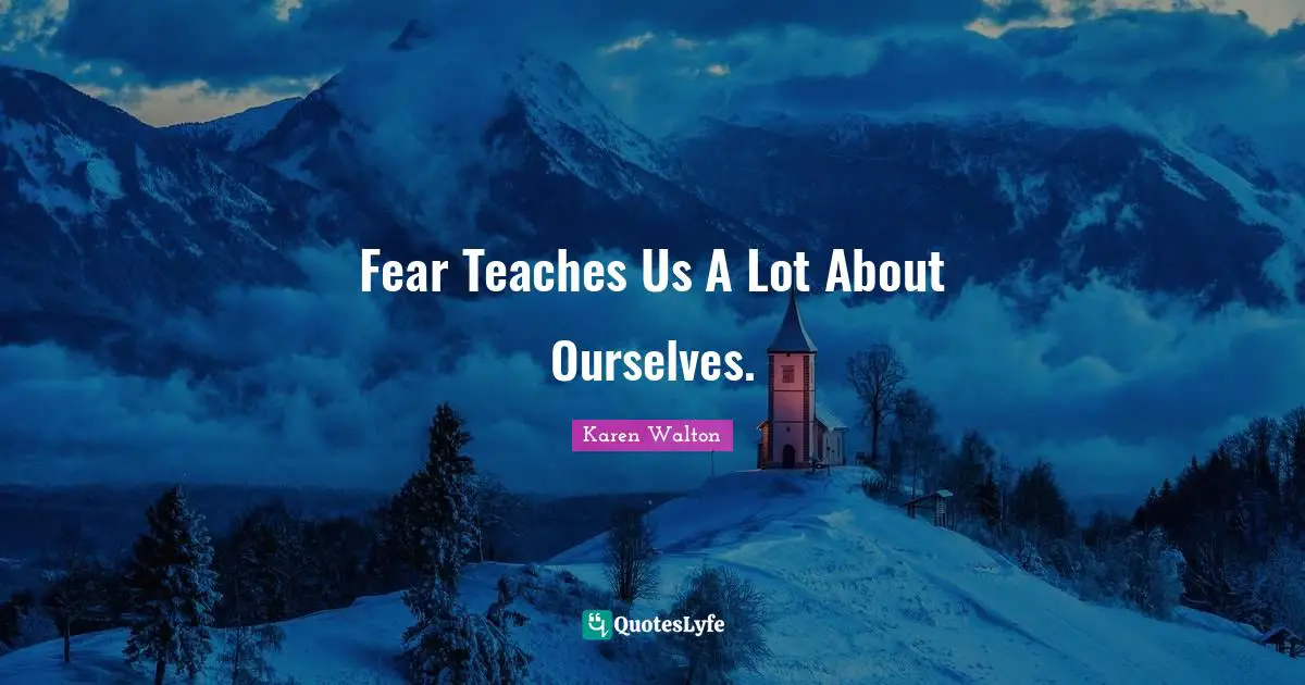 Fear Teaches Us A Lot About Ourselves.
