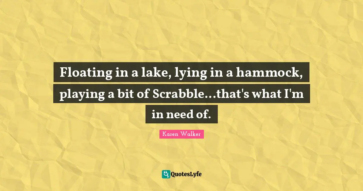 Floating in a lake, lying in a hammock, playing a bit of Scrabble...that's what I'm in need of.