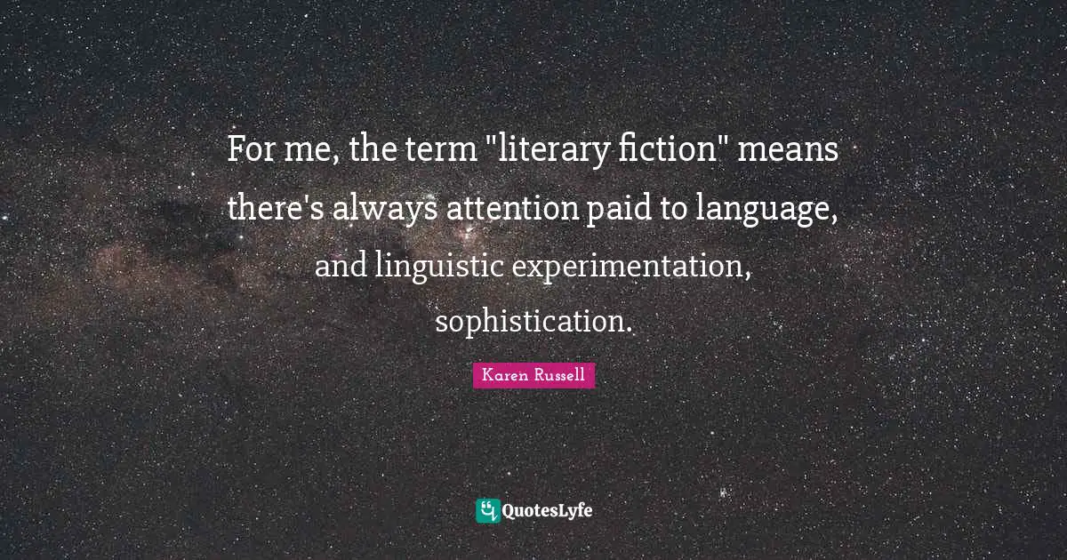 For me, the term "literary fiction" means there's always attention paid to language, and linguistic experimentation, sophistication.