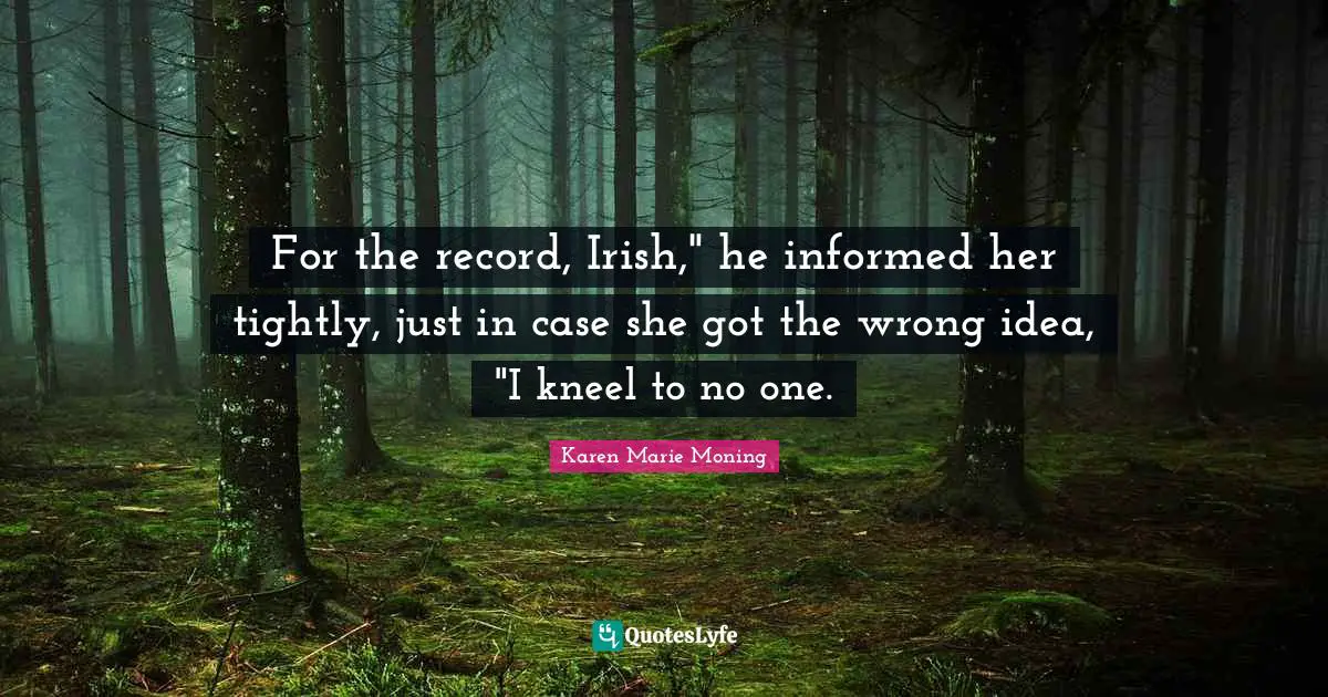 For the record, Irish," he informed her tightly, just in case she got the wrong idea, "I kneel to no one.