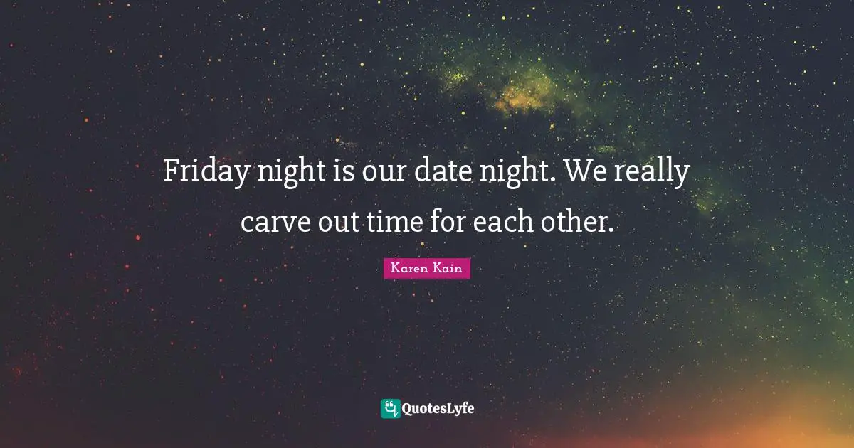 Friday night is our date night. We really carve out time for each other.