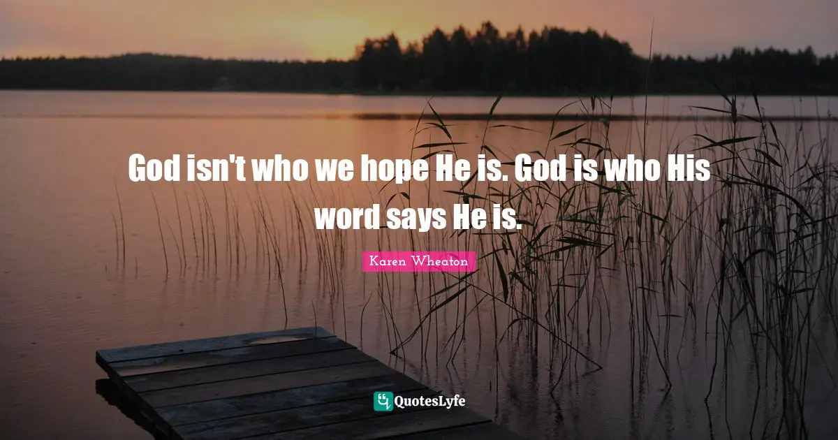 God isn't who we hope He is. God is who His word says He is.