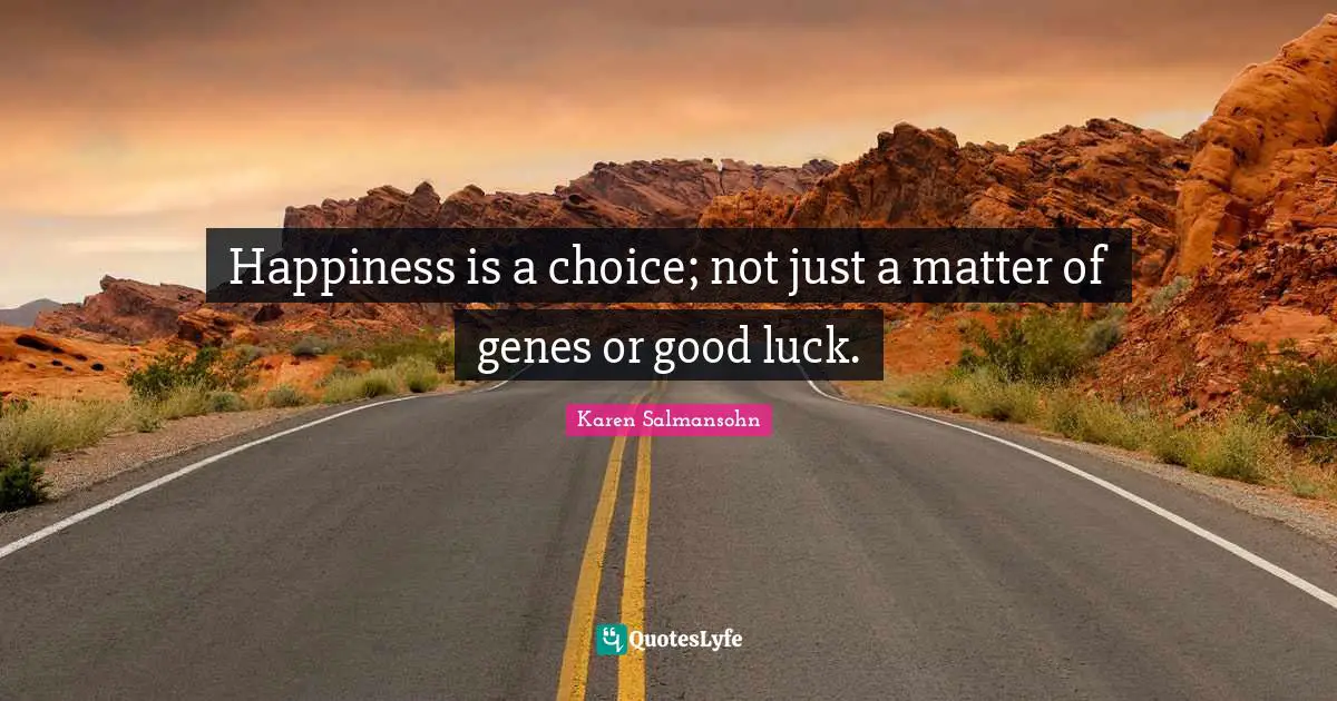 Karen Salmansohn Quotes: "Happiness is a choice; not just a matter of genes or good luck."