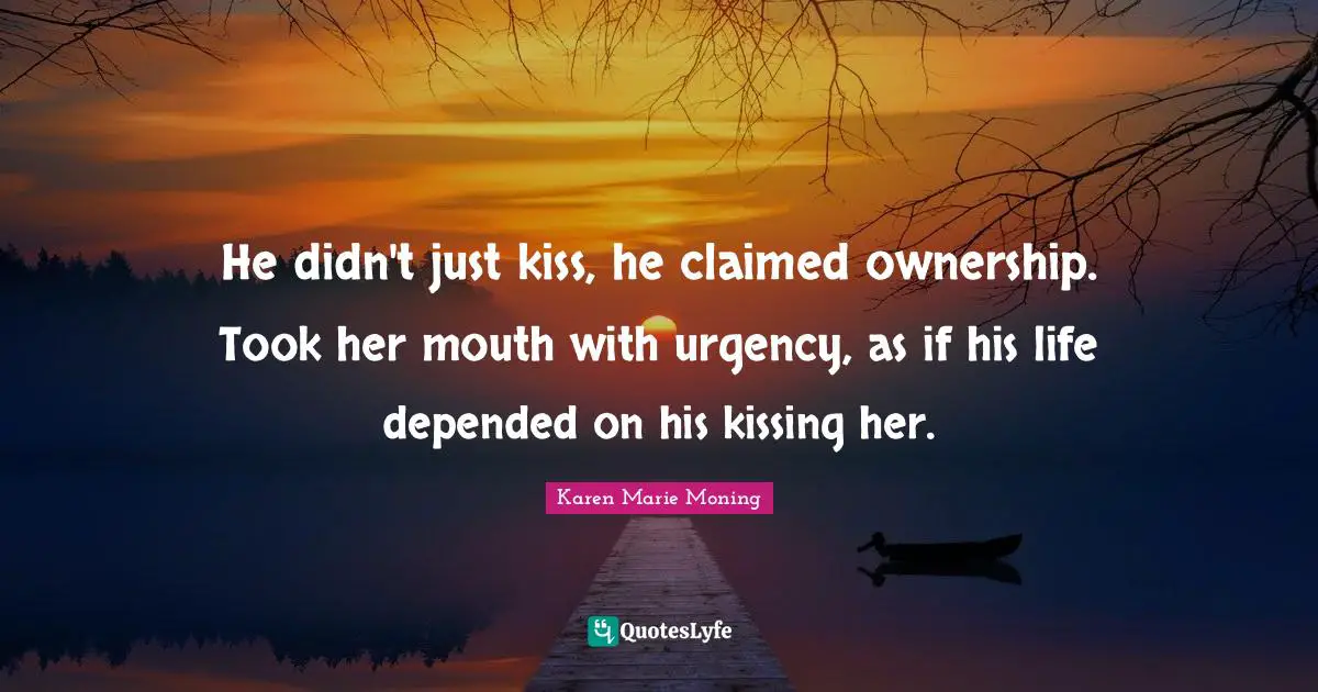 He didn't just kiss, he claimed ownership. Took her mouth with urgency, as if his life depended on his kissing her.