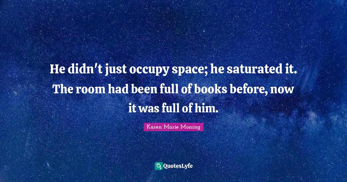 He didn't just occupy space; he saturated it. The room had been full of books before, now it was full of him.