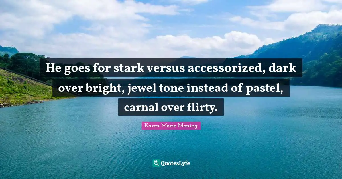 Flirty Quotes: "He goes for stark versus accessorized, dark over bright, jewel tone instead of pastel, carnal over flirty."