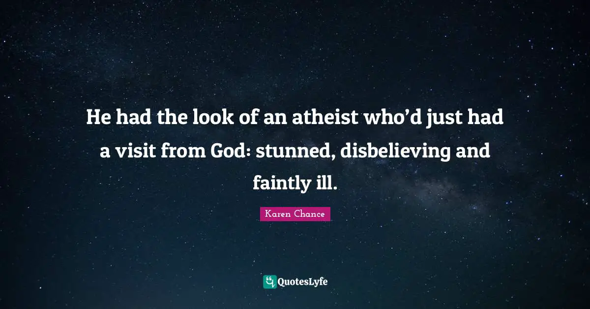 He had the look of an atheist who’d just had a visit from God: stunned, disbelieving and faintly ill.