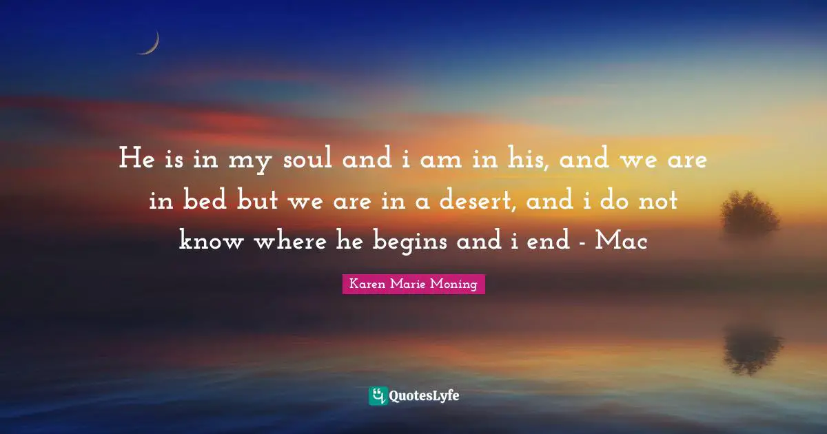 He is in my soul and i am in his, and we are in bed but we are in a desert, and i do not know where he begins and i end - Mac