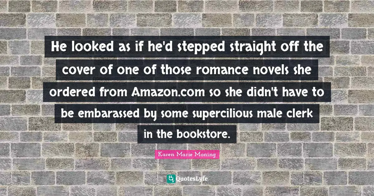 Clerks Quotes: "He looked as if he'd stepped straight off the cover of one of those romance novels she ordered from Amazon.com so she didn't have to be embarassed by some supercilious male clerk in the bookstore."