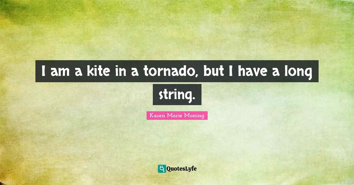Tornadoes Quotes: "I am a kite in a tornado, but I have a long string."